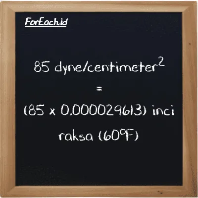Cara konversi dyne/centimeter<sup>2</sup> ke inci raksa (60<sup>o</sup>F) (dyn/cm<sup>2</sup> ke inHg): 85 dyne/centimeter<sup>2</sup> (dyn/cm<sup>2</sup>) setara dengan 85 dikalikan dengan 0.000029613 inci raksa (60<sup>o</sup>F) (inHg)
